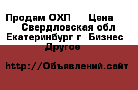 Продам ОХП-1 › Цена ­ 10 - Свердловская обл., Екатеринбург г. Бизнес » Другое   